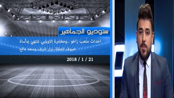 ستوديو الجماهير: احداث ملعب زاخو..ومغامرة الاولمبي تنتهي بمأساة 21-1-2018