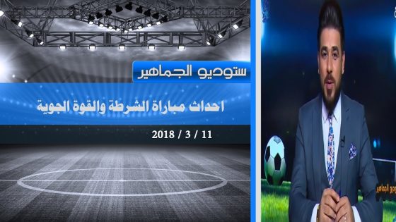 برنامج ستوديو الجماهير : احداث مباراة الشرطة والقوة الجوية 11-3-2018