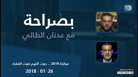 بصراحه مع عدنان الطائي البرنامج السياسي بحوار حول ” موازنة 2019 .. حوت التهم قوت الفقراء”