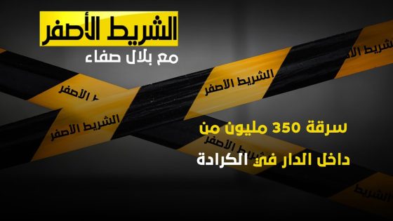 الشريط الاصفر | سرقة ٣٥٠ مليون من داخل الدار في الكرادة