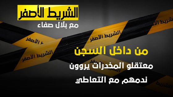 الشريط الاصفر – من داخل السجن .. معتقلو المخدرات يروون ندمهم مع التعاطي