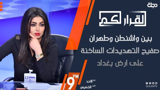 القرار لكم – بين واشنطن وطهران… صفيح التهديدات الساخنة على ارض بغداد