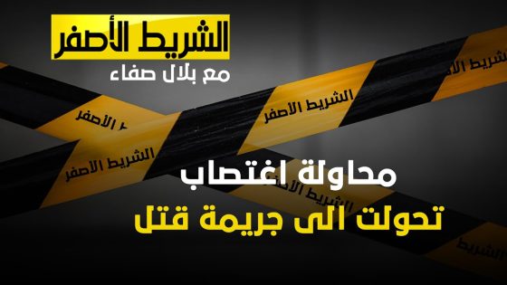 الشريط الاصفر – محاولة اغتصاب تحولت الى جريمة قتل