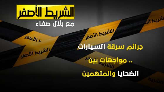الشريط الاصفر – جرائم سرقة السيارات .. مواجهات بين الضحايا والمتهمين