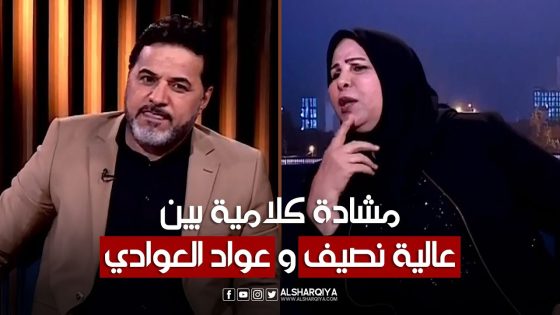 مشادة كلامية بين عواد العوادي و عالية نصيف | الشرقية