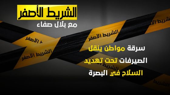 الشريط الاصفر – سرقة مواطن ينقل الصيرفات تحت تهديد السلاح في البصرة