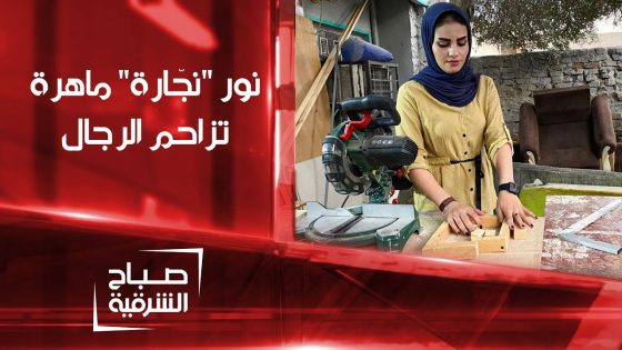 نور من بغداد تمارس مهنة النجارة بحرفية و إتقان | صباح الشرقية