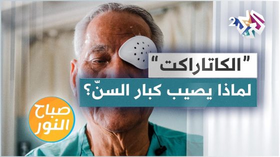 ” الكاتاراكت ” .. لماذا يصيب إعتام عدسة العين كبار السنّ؟