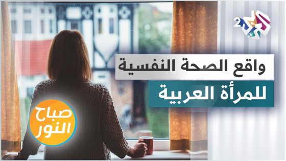 الصحة النفسية للمرأة العربية .. بين هموم الحياة وأولوية العلاج