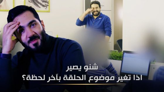 شنو يصيراذا تغير موضوع الحلقة بآخر لحظة؟