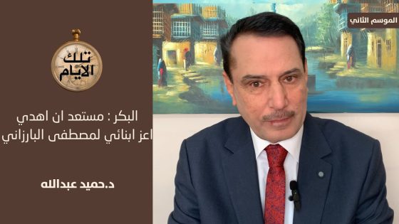 البكر : مستعد ان اهدي اعز ابنائي لمصطفى البارزاني ،، تلك الأيام مع د.حميد عبدالله