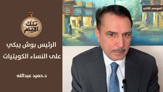 لماذا بكى الرئيس بوش على النساء الكويتيات ؟!؟ ،، تلك الأيام مع د.حميد عبدالله