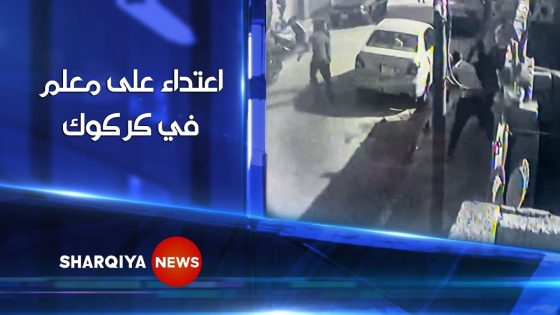 اعتداء ولي أمر طالب على معلم بالهراوات و الرصاص في كركوك | الشرقية نيوز