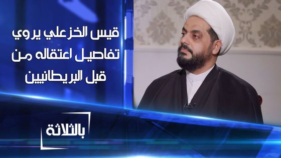 قيس الخزعلي يروي تفاصيل عملية اعتقاله من قبل البريطانيين و لماذا أعطوه اللون الأسود داخل المعتقل