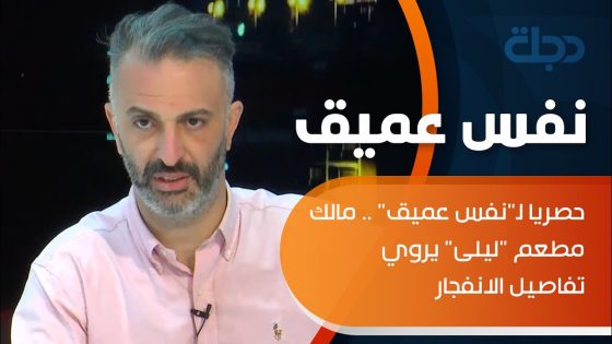 حصريا لـ”نفس عميق” .. مالك مطعم “ليلى” يروي تفاصيل الانفجار