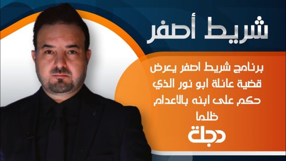 برنامج شريط اصفر يعرض قضية عائلة ابو نور الذي حكم على ابنه بالاعدام ظلما