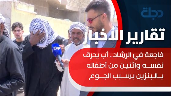 فاجعة في الرشاد.. أب يحرق نفسه واثنين من أطفاله بالبنزين بسبب الجوع بغداد