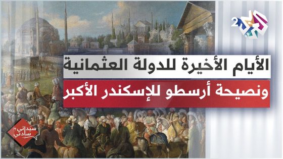 آخر أيام الدولة العثمانية، ونصيحة أرسطو للإسكندر الأكبر │ سيداتي سادتي مع عارف حجاوي