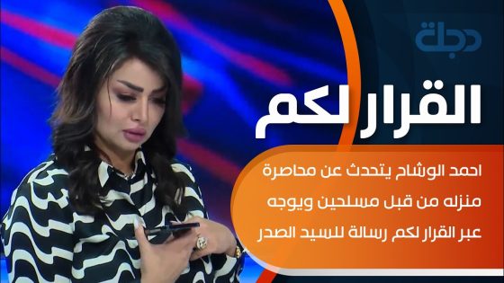 احمد الوشاح يتحدث عن محاصرة منزله من قبل مسلحين ويوجه عبر القرار لكم رسالة للسيد الصدر