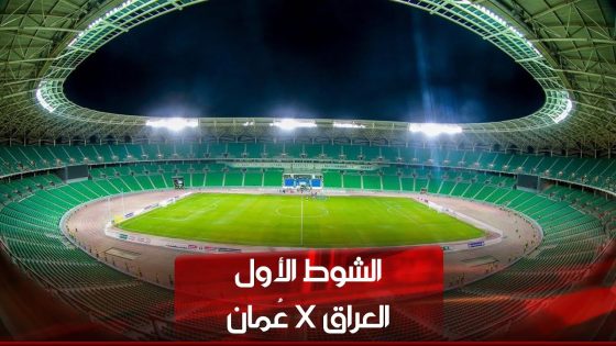 الشوط الأول | العراق – عُمان