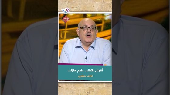 أقوال الكاتب الإنجليزي وليم هازلت مع عارف حجاوي | حب الحرية وحب السيطرة