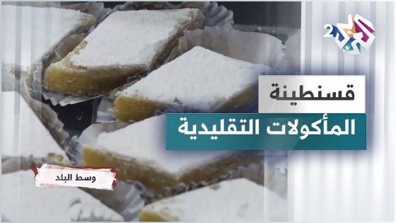 قسنطينة.. أبرز المأكولات التقليدية في مدينة الجسور المعلقة وعاصمة الشرق الجزائري