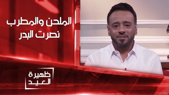 الملحن والمطرب نصرت البدر| ظهيرة العيد
