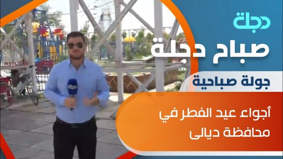 صباح دجلة يرصد أجواء عيد الفطر في محافظة ديالى