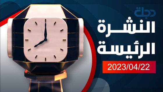 نشرة الاخبار الرئيسة من قناة دجلة الفضائية 2023-04-22