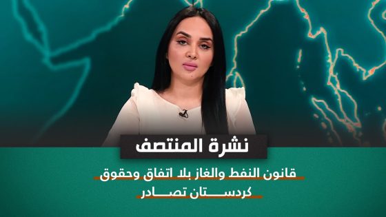 نشرة اخبار المنتصف مع شمس الرشيد || قانون النفط والغاز بلا اتفاق وحقوق كردستان تصادر