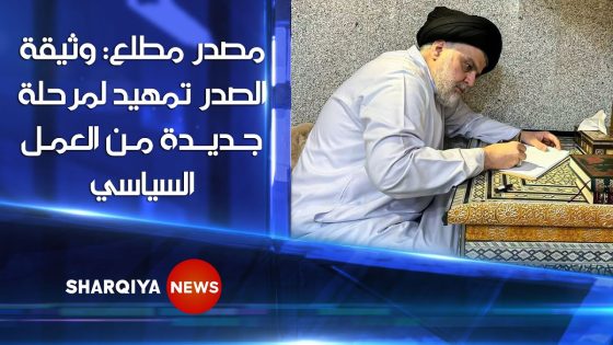 مصدر مطلع : وثيقة #الصدر تمهيد لمرحلة جديدة من العمل السياسي