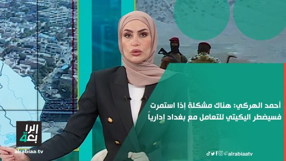 أحمد الهركي: هناك مشكلة إذا استمرت فسيضطر اليكيتي للتعامل مع بغداد إدارياً