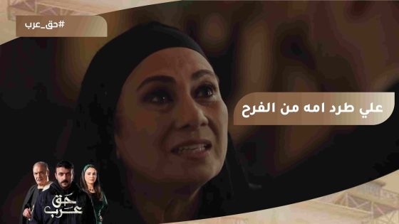 الناس هنا مش شبهك.. علي كسر قلب أمه في فرحه وطردها بطريقة مؤلمة???? #حق_عرب