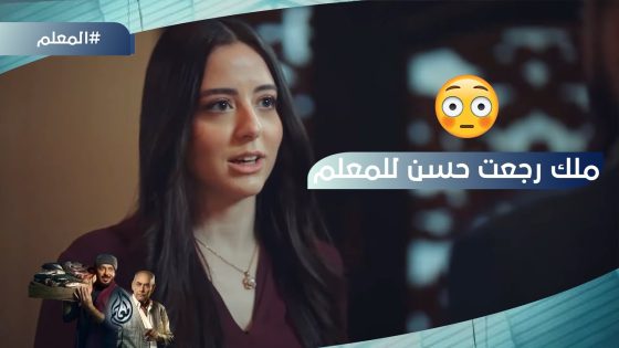 ملك رجعت حسن للمعلم واتحدت أبوها.. والمعلم طرد حجاج بعد اللي عرفه #المعلم