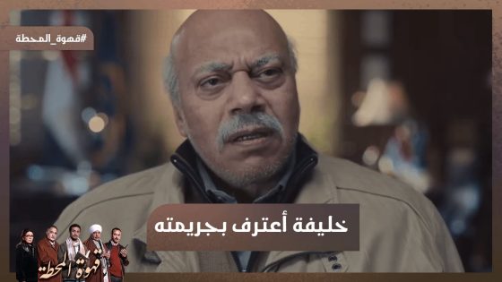 نعمات فين ..خليفة أعترف بجريمته وقال على حكايته مع نعمات #قهوة_المحطة