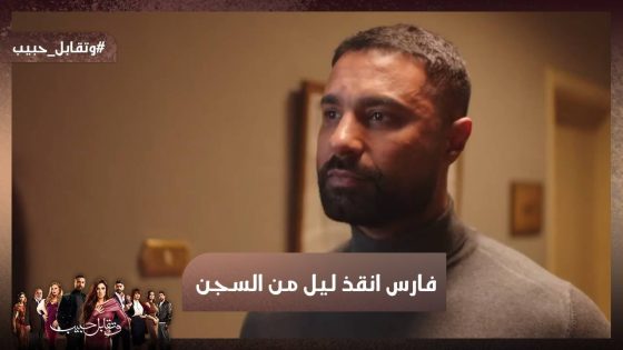 فارس أنقذ ليل من السجن 💪 شوف رد فعل إجلال وروكا لما عرفوا 😈😈 #وتقابل_حبيب