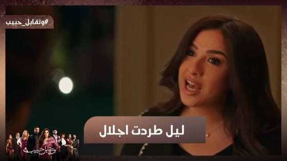 ليل طردت إجلال وعلمت عليها🔥 يا ترى إيه السبب!!#وتقابل_حبيب
