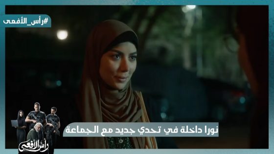 الأمن قبض على عناصر جديدة والدائرة بتتقفل ونورا داخلة في تحدي جديد مع الجماعة #رأس_الأفعى