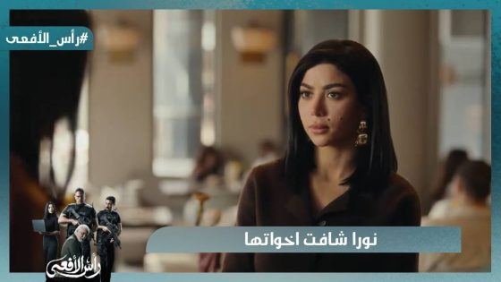 نورا شافت اخواتها ومراد مركز مع حركة حسم #رأس_الأفعى